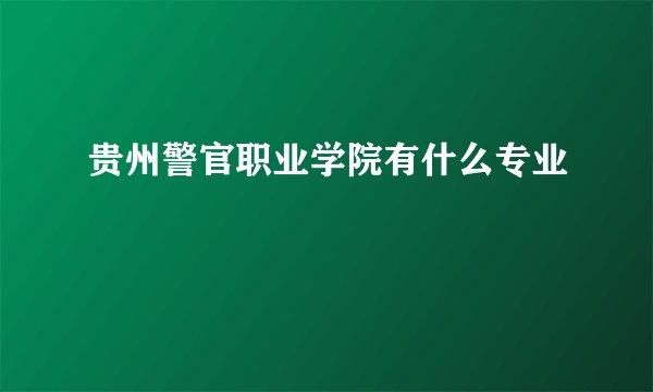 贵州警官职业学院有什么专业