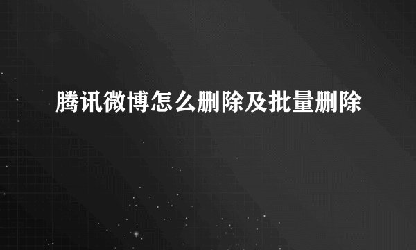 腾讯微博怎么删除及批量删除