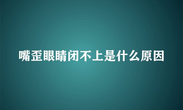 嘴歪眼睛闭不上是什么原因