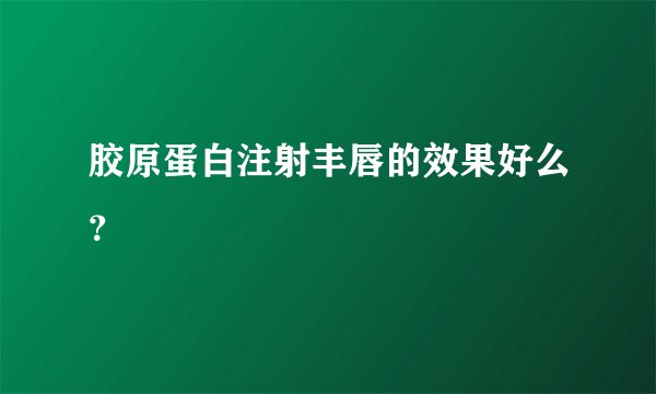 胶原蛋白注射丰唇的效果好么？