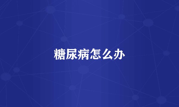 糖尿病怎么办