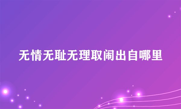 无情无耻无理取闹出自哪里