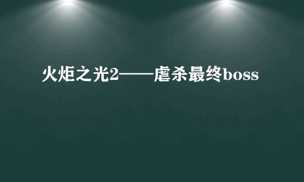 火炬之光2——虐杀最终boss