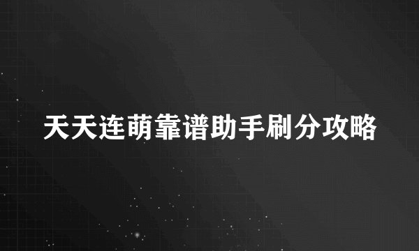 天天连萌靠谱助手刷分攻略
