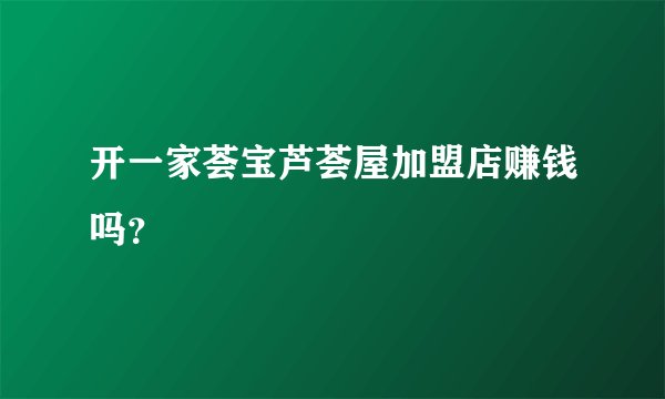 开一家荟宝芦荟屋加盟店赚钱吗？