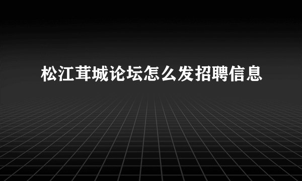 松江茸城论坛怎么发招聘信息