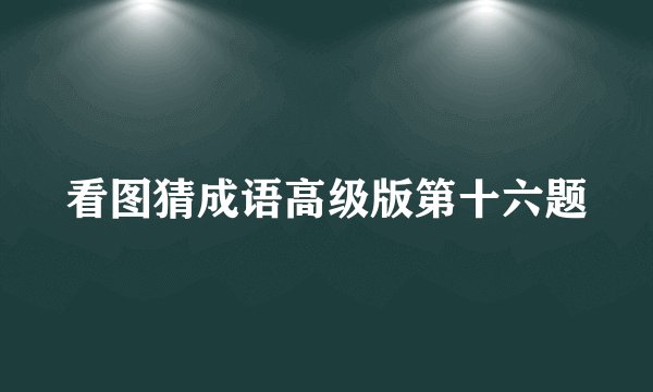 看图猜成语高级版第十六题
