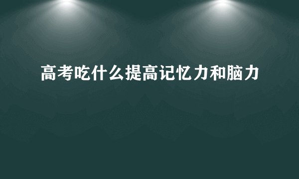 高考吃什么提高记忆力和脑力