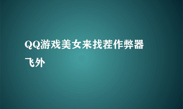 QQ游戏美女来找茬作弊器–飞外