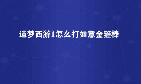 造梦西游1怎么打如意金箍棒