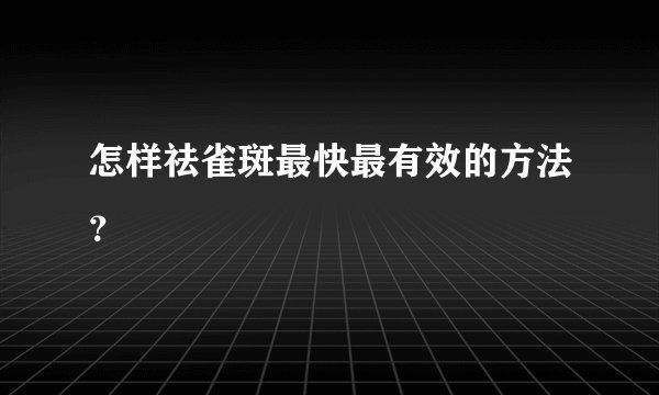 怎样祛雀斑最快最有效的方法?
