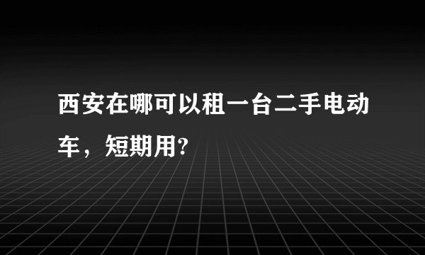西安在哪可以租一台二手电动车，短期用?