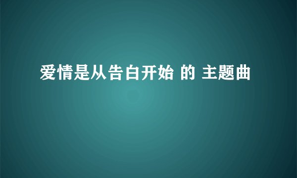 爱情是从告白开始 的 主题曲