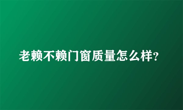 老赖不赖门窗质量怎么样？