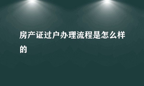 房产证过户办理流程是怎么样的