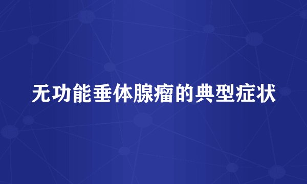 无功能垂体腺瘤的典型症状