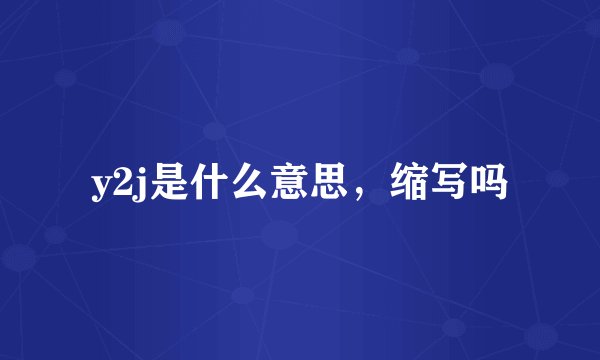 y2j是什么意思，缩写吗