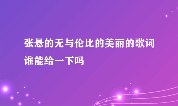 张悬的无与伦比的美丽的歌词谁能给一下吗