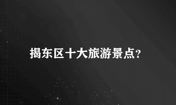 揭东区十大旅游景点？