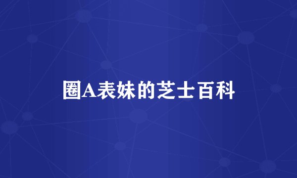 圈A表妹的芝士百科