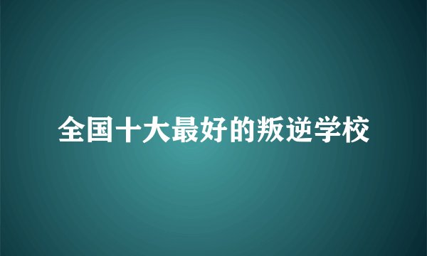 全国十大最好的叛逆学校