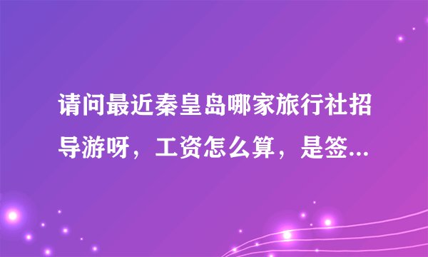 请问最近秦皇岛哪家旅行社招导游呀，工资怎么算，是签合同还是就是暑期临时的