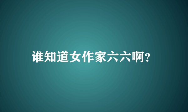 谁知道女作家六六啊？