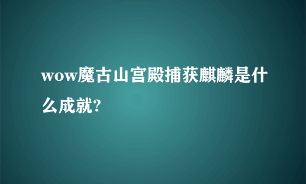 wow魔古山宫殿捕获麒麟是什么成就?