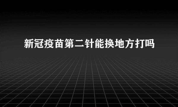 新冠疫苗第二针能换地方打吗