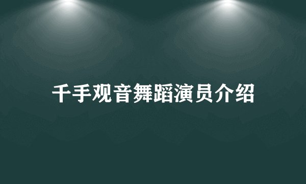 千手观音舞蹈演员介绍