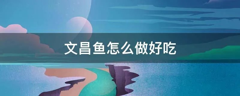 文昌鱼怎么做好吃