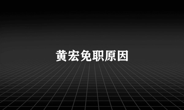 黄宏免职原因