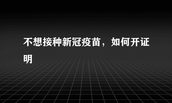 不想接种新冠疫苗，如何开证明