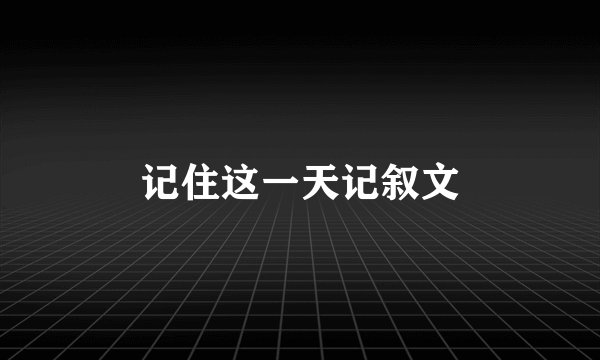 记住这一天记叙文