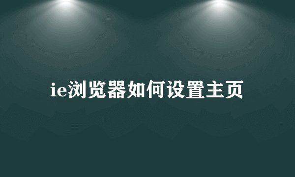 ie浏览器如何设置主页