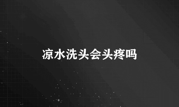 凉水洗头会头疼吗