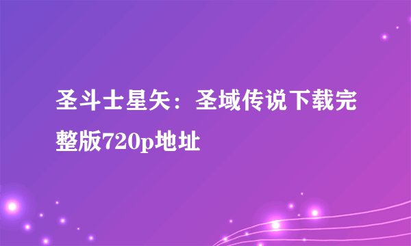 圣斗士星矢：圣域传说下载完整版720p地址