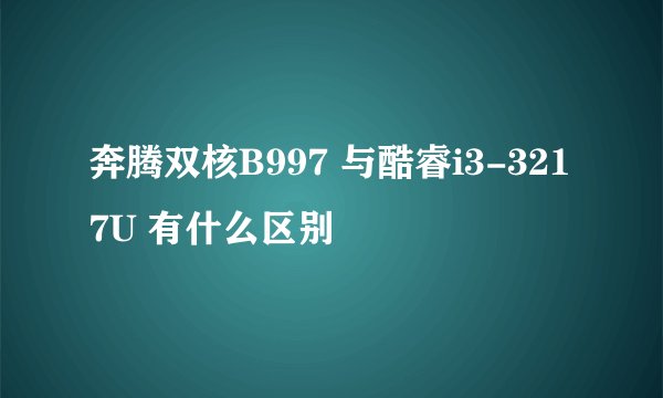 奔腾双核B997 与酷睿i3-3217U 有什么区别