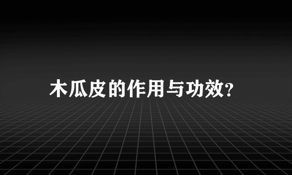 木瓜皮的作用与功效？