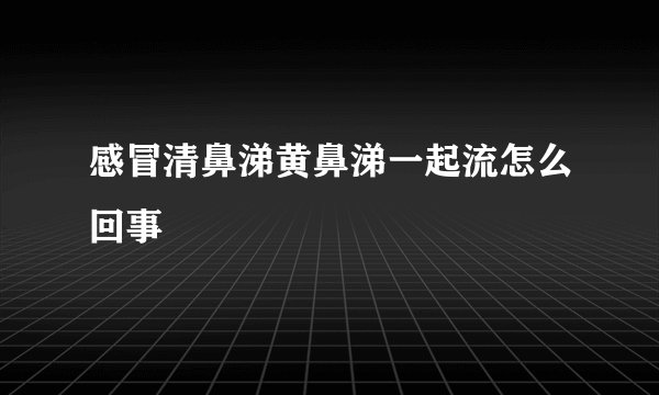 感冒清鼻涕黄鼻涕一起流怎么回事