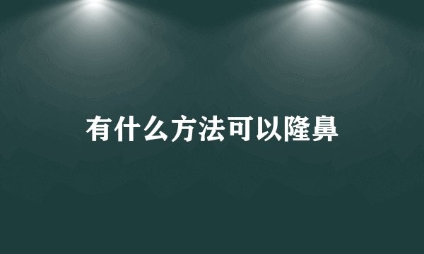 有什么方法可以隆鼻