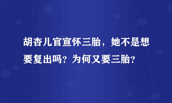 胡杏儿官宣怀三胎，她不是想要复出吗？为何又要三胎？