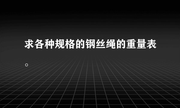 求各种规格的钢丝绳的重量表。