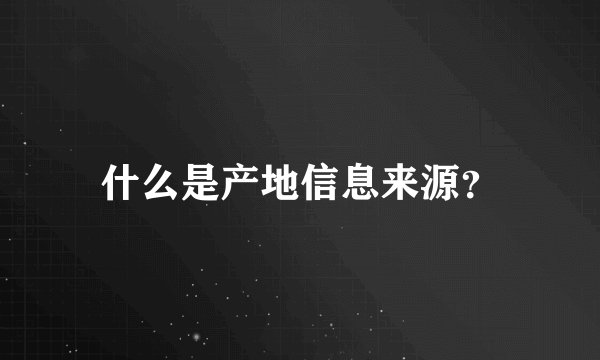 什么是产地信息来源？