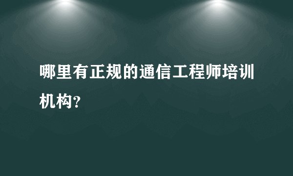 哪里有正规的通信工程师培训机构？