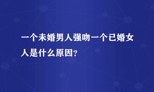 一个未婚男人强吻一个已婚女人是什么原因？