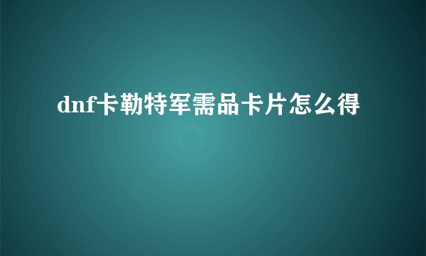 dnf卡勒特军需品卡片怎么得