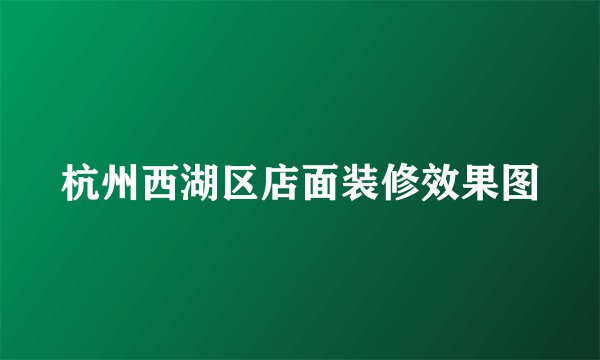 杭州西湖区店面装修效果图