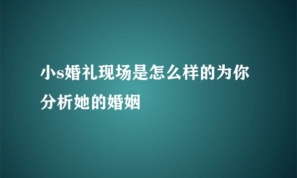 小s婚礼现场是怎么样的为你分析她的婚姻
