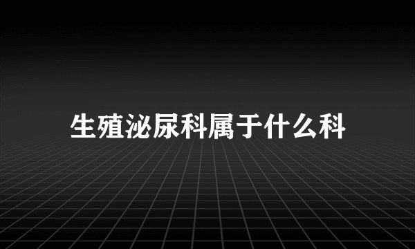 生殖泌尿科属于什么科